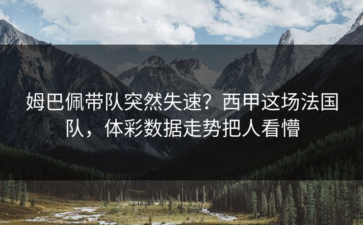 姆巴佩带队突然失速？西甲这场法国队，体彩数据走势把人看懵