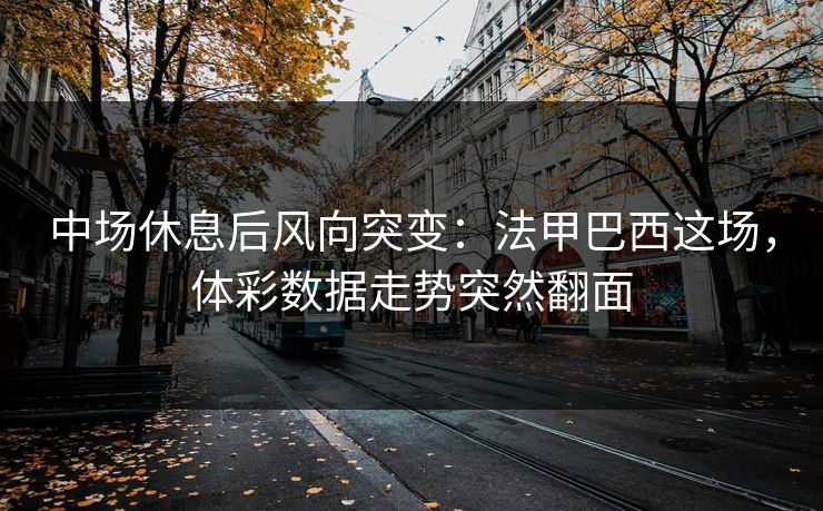 中场休息后风向突变：法甲巴西这场，体彩数据走势突然翻面