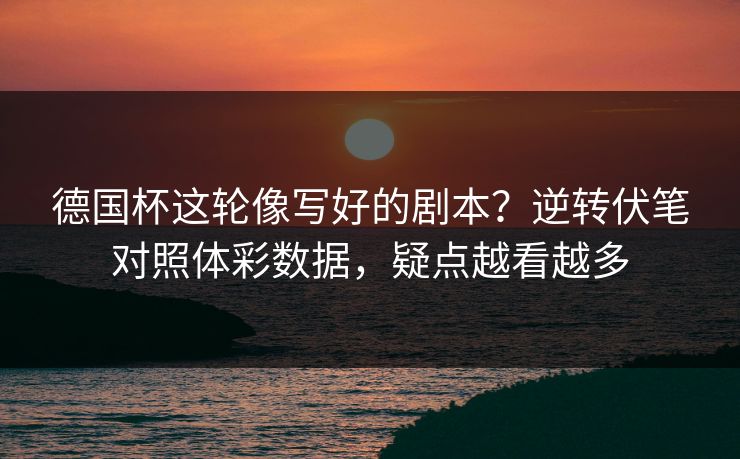 德国杯这轮像写好的剧本？逆转伏笔对照体彩数据，疑点越看越多