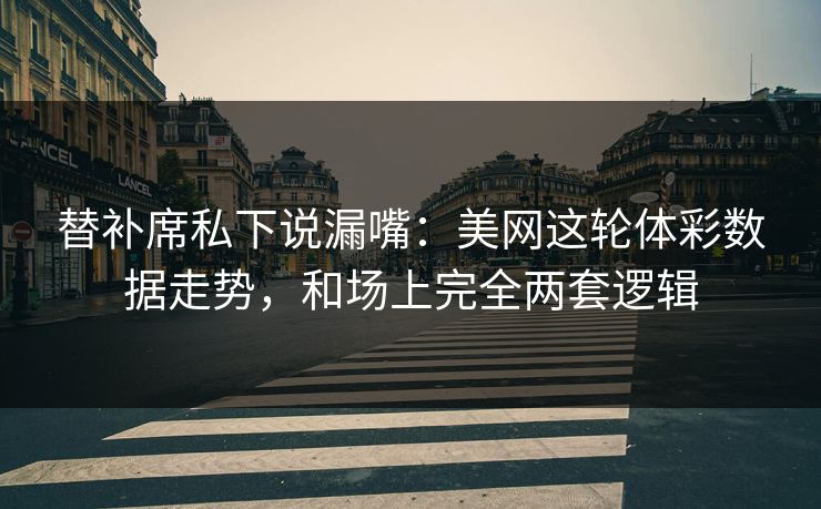 替补席私下说漏嘴：美网这轮体彩数据走势，和场上完全两套逻辑