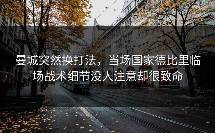 曼城突然换打法，当场国家德比里临场战术细节没人注意却很致命
