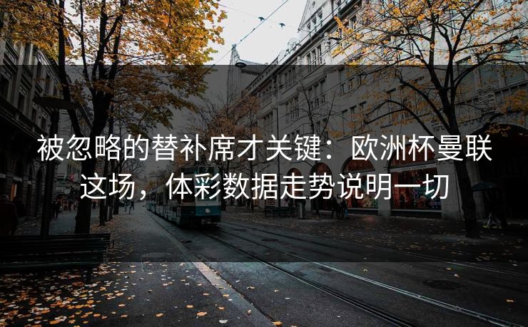 被忽略的替补席才关键：欧洲杯曼联这场，体彩数据走势说明一切