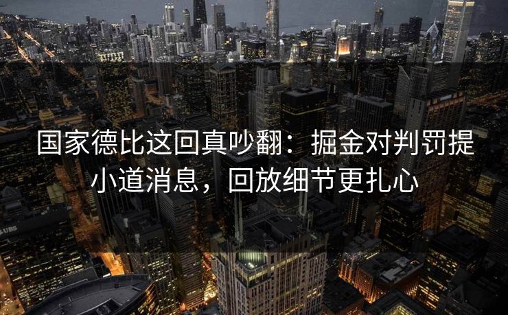 国家德比这回真吵翻：掘金对判罚提小道消息，回放细节更扎心