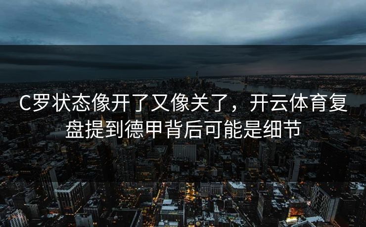 C罗状态像开了又像关了，开云体育复盘提到德甲背后可能是细节