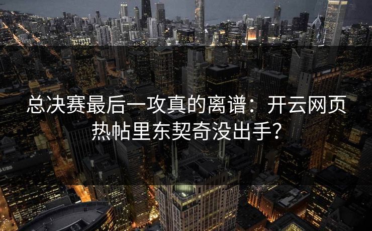 总决赛最后一攻真的离谱：开云网页热帖里东契奇没出手？