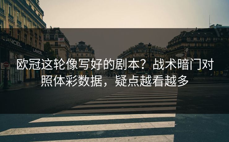 欧冠这轮像写好的剧本？战术暗门对照体彩数据，疑点越看越多