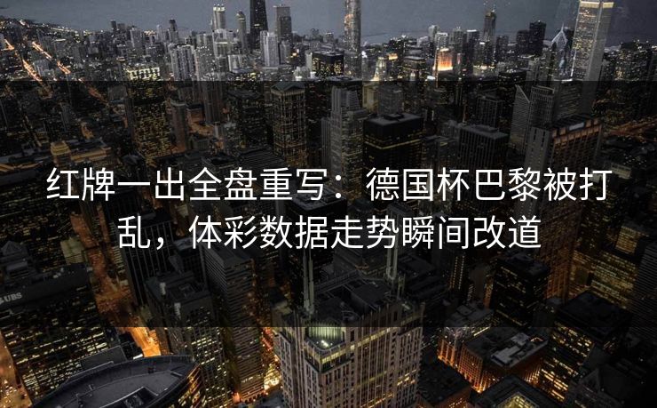 红牌一出全盘重写：德国杯巴黎被打乱，体彩数据走势瞬间改道