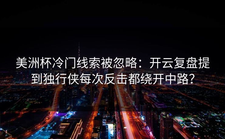 美洲杯冷门线索被忽略：开云复盘提到独行侠每次反击都绕开中路？