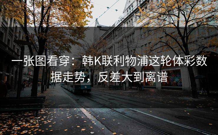 一张图看穿：韩K联利物浦这轮体彩数据走势，反差大到离谱