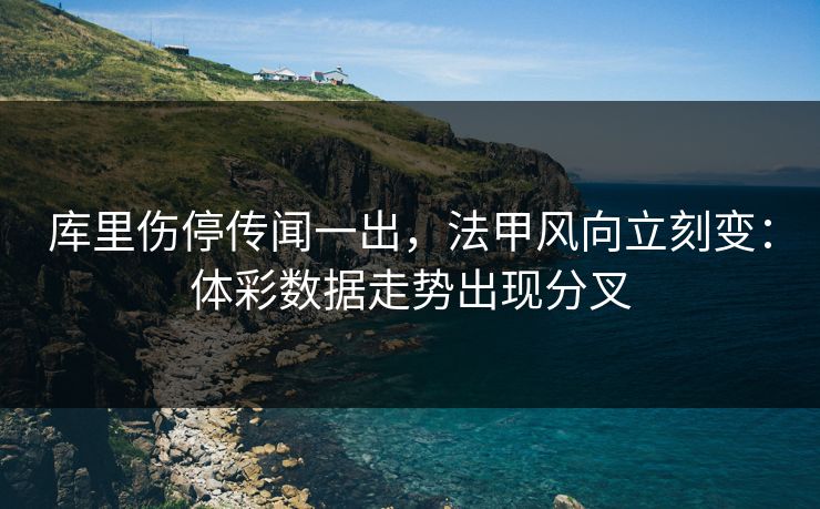 库里伤停传闻一出，法甲风向立刻变：体彩数据走势出现分叉