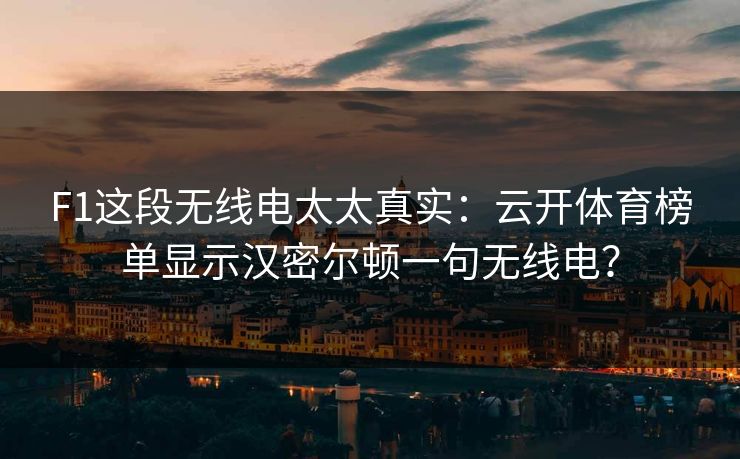 F1这段无线电太太真实：云开体育榜单显示汉密尔顿一句无线电？