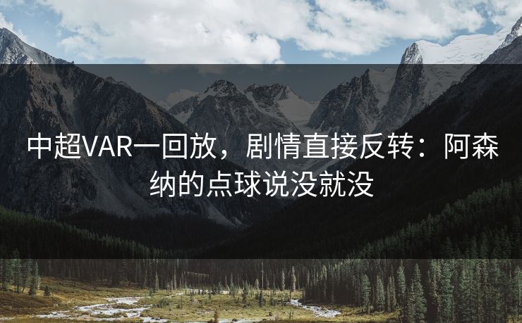 中超VAR一回放，剧情直接反转：阿森纳的点球说没就没