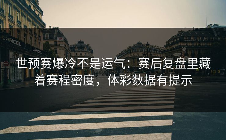 世预赛爆冷不是运气：赛后复盘里藏着赛程密度，体彩数据有提示