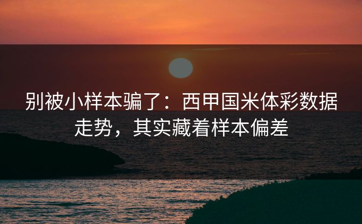 别被小样本骗了：西甲国米体彩数据走势，其实藏着样本偏差