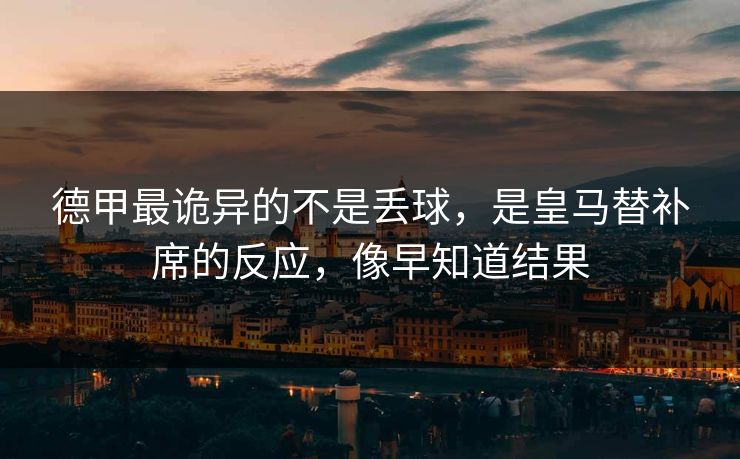 德甲最诡异的不是丢球，是皇马替补席的反应，像早知道结果