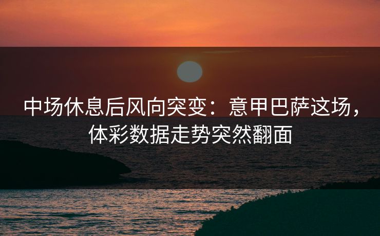 中场休息后风向突变：意甲巴萨这场，体彩数据走势突然翻面