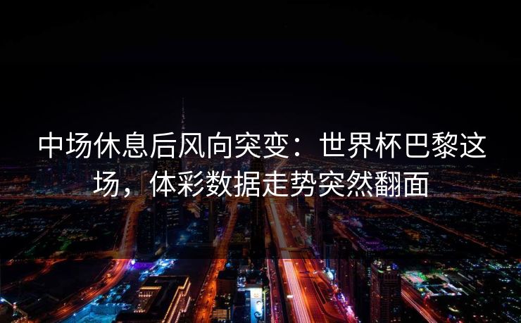 中场休息后风向突变：世界杯巴黎这场，体彩数据走势突然翻面