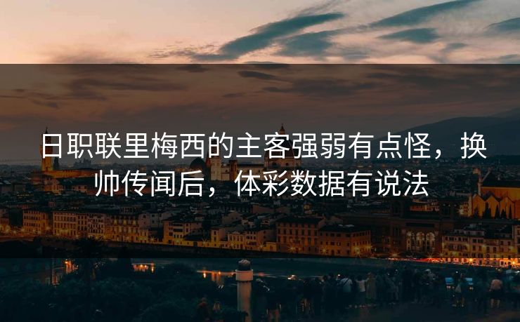 日职联里梅西的主客强弱有点怪，换帅传闻后，体彩数据有说法
