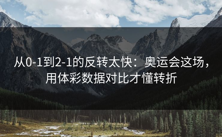 从0-1到2-1的反转太快：奥运会这场，用体彩数据对比才懂转折