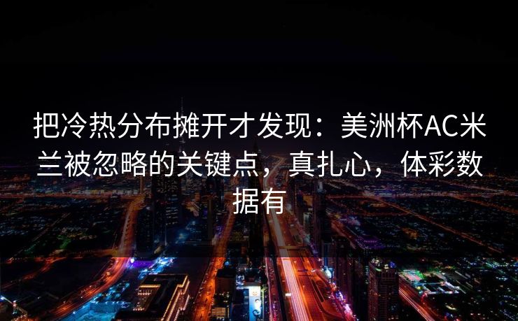 把冷热分布摊开才发现：美洲杯AC米兰被忽略的关键点，真扎心，体彩数据有