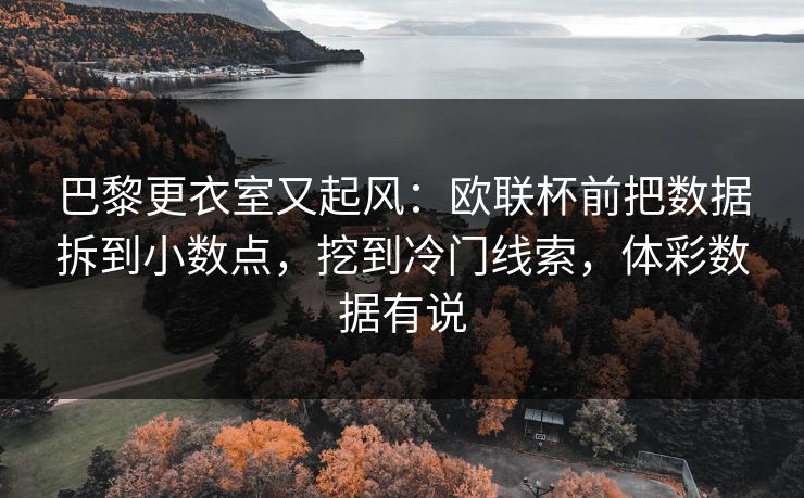 巴黎更衣室又起风：欧联杯前把数据拆到小数点，挖到冷门线索，体彩数据有说