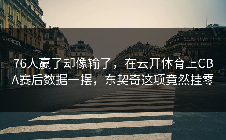 76人赢了却像输了，在云开体育上CBA赛后数据一摆，东契奇这项竟然挂零
