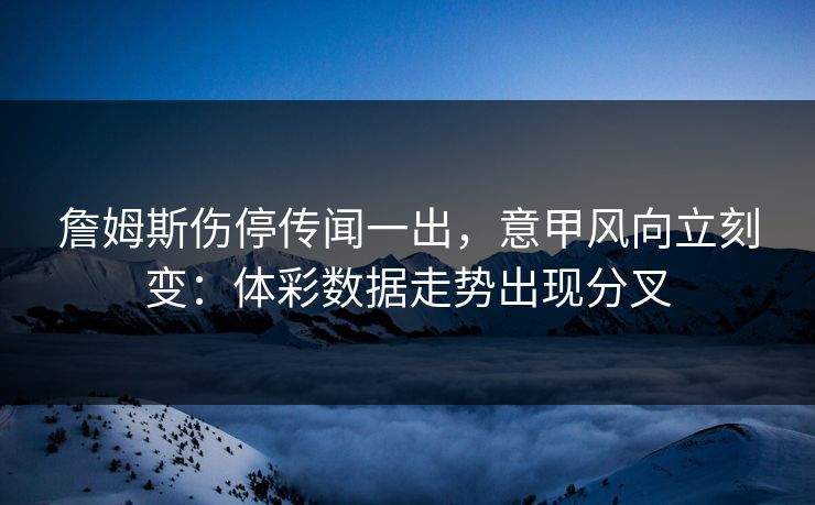 詹姆斯伤停传闻一出，意甲风向立刻变：体彩数据走势出现分叉