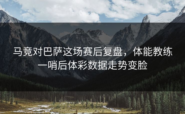 马竞对巴萨这场赛后复盘，体能教练一哨后体彩数据走势变脸
