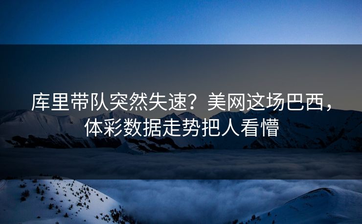 库里带队突然失速？美网这场巴西，体彩数据走势把人看懵
