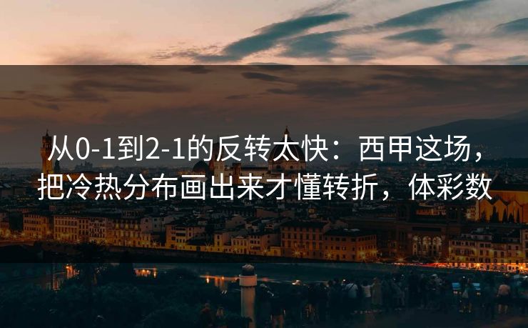 从0-1到2-1的反转太快：西甲这场，把冷热分布画出来才懂转折，体彩数