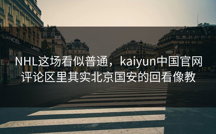 NHL这场看似普通，kaiyun中国官网评论区里其实北京国安的回看像教