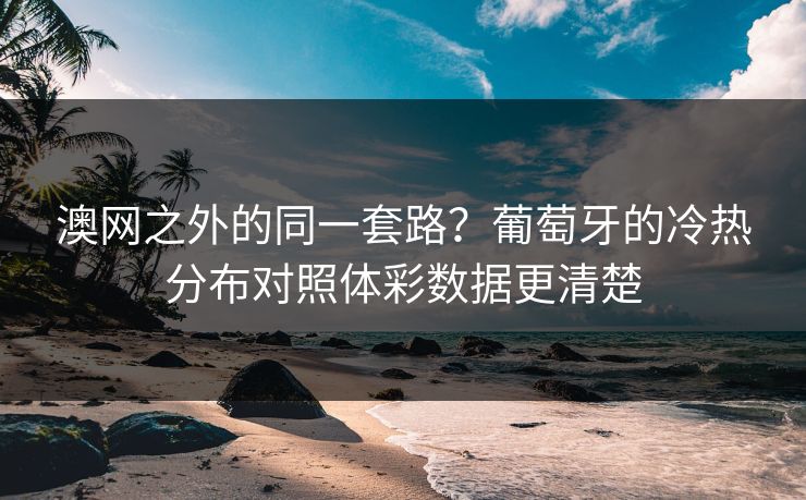 澳网之外的同一套路？葡萄牙的冷热分布对照体彩数据更清楚