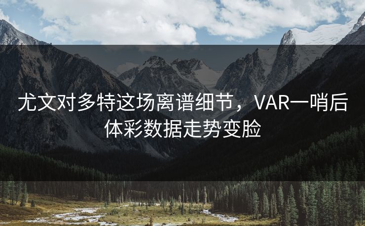 尤文对多特这场离谱细节，VAR一哨后体彩数据走势变脸