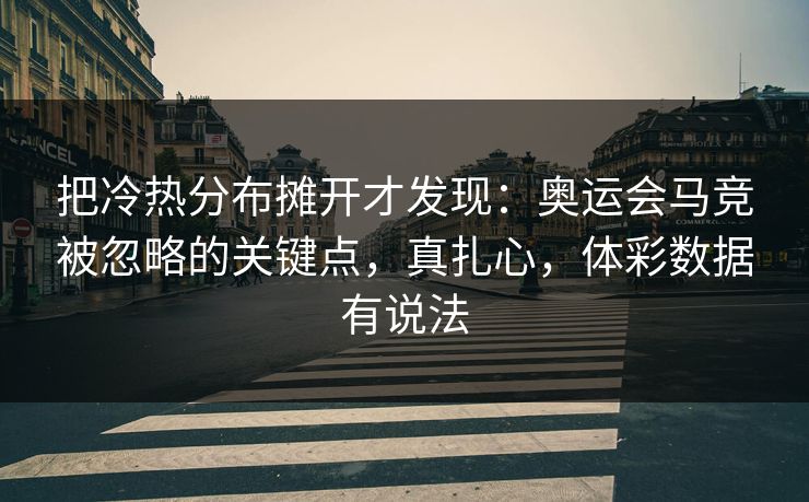 把冷热分布摊开才发现：奥运会马竞被忽略的关键点，真扎心，体彩数据有说法