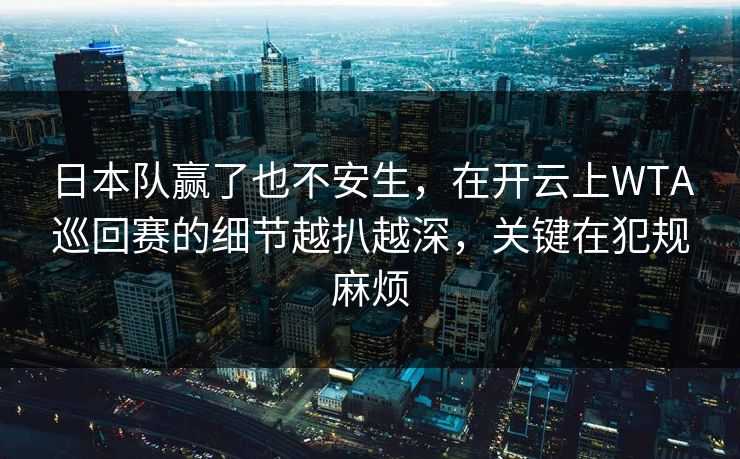 日本队赢了也不安生，在开云上WTA巡回赛的细节越扒越深，关键在犯规麻烦
