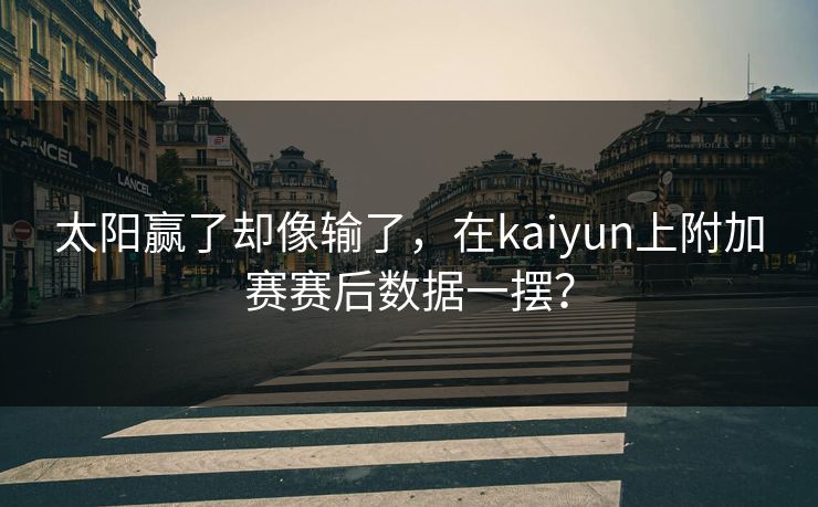 太阳赢了却像输了，在kaiyun上附加赛赛后数据一摆？